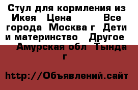 Стул для кормления из Икея › Цена ­ 800 - Все города, Москва г. Дети и материнство » Другое   . Амурская обл.,Тында г.